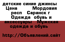 детские синие джинсы › Цена ­ 350 - Мордовия респ., Саранск г. Одежда, обувь и аксессуары » Мужская одежда и обувь   